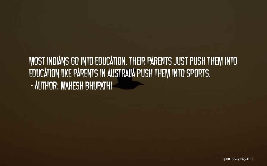 Mahesh Bhupathi Quotes: Most Indians Go Into Education. Their Parents Just Push Them Into Education Like Parents In Australia Push Them Into Sports.