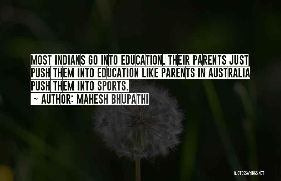 Mahesh Bhupathi Quotes: Most Indians Go Into Education. Their Parents Just Push Them Into Education Like Parents In Australia Push Them Into Sports.