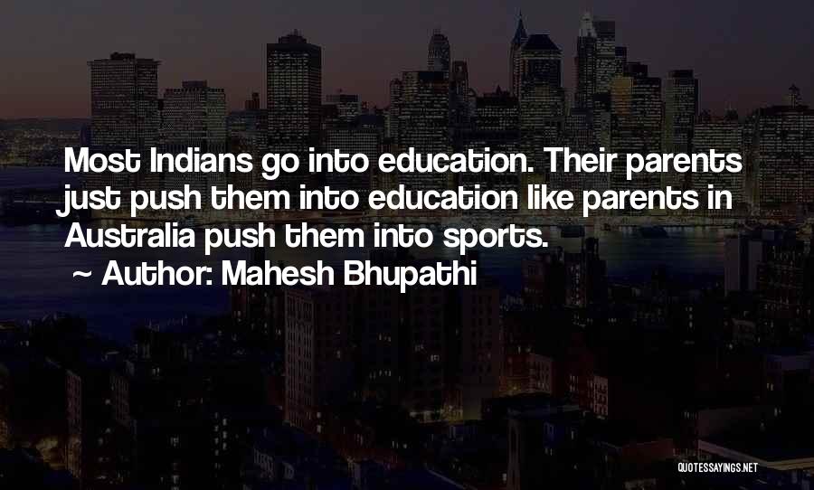 Mahesh Bhupathi Quotes: Most Indians Go Into Education. Their Parents Just Push Them Into Education Like Parents In Australia Push Them Into Sports.