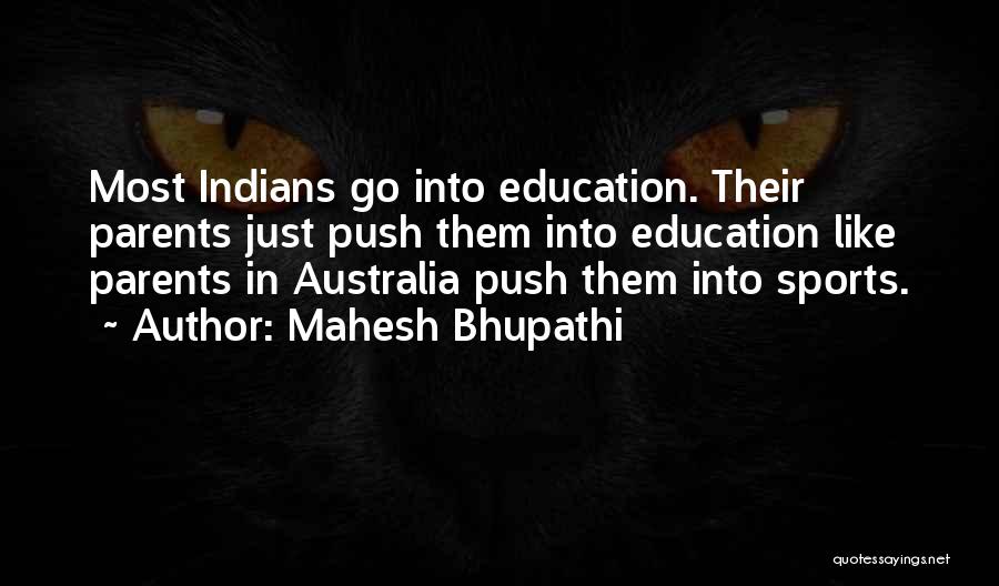 Mahesh Bhupathi Quotes: Most Indians Go Into Education. Their Parents Just Push Them Into Education Like Parents In Australia Push Them Into Sports.