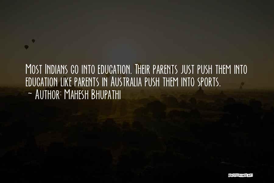 Mahesh Bhupathi Quotes: Most Indians Go Into Education. Their Parents Just Push Them Into Education Like Parents In Australia Push Them Into Sports.