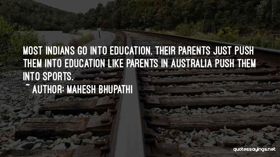 Mahesh Bhupathi Quotes: Most Indians Go Into Education. Their Parents Just Push Them Into Education Like Parents In Australia Push Them Into Sports.