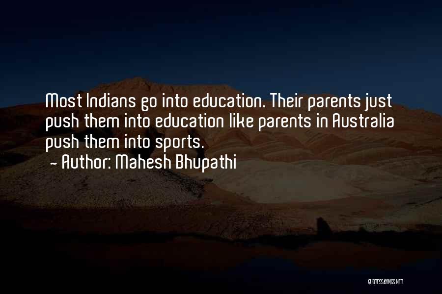 Mahesh Bhupathi Quotes: Most Indians Go Into Education. Their Parents Just Push Them Into Education Like Parents In Australia Push Them Into Sports.