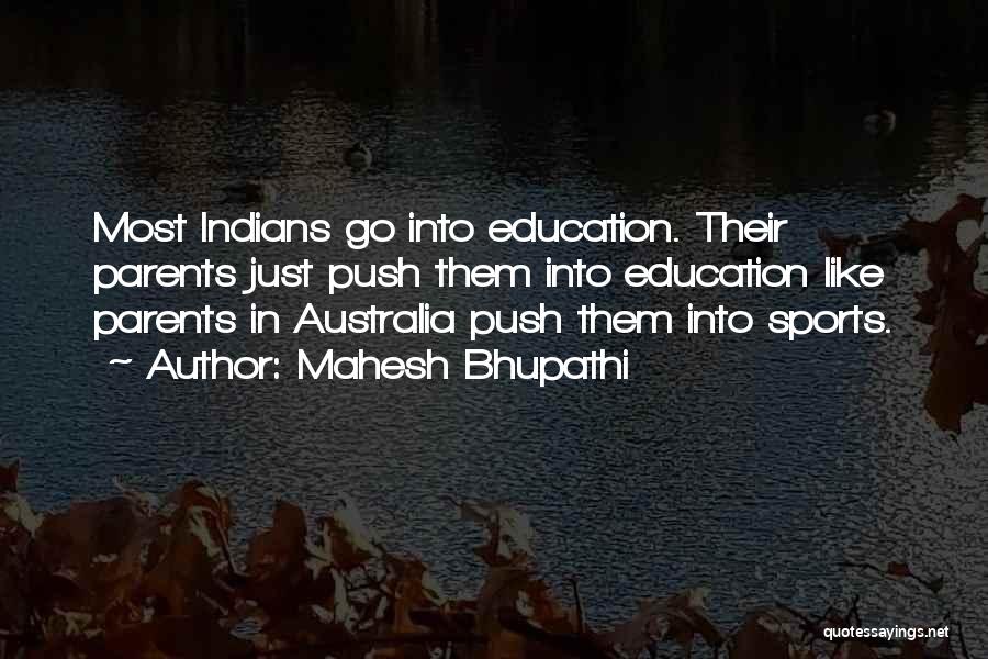 Mahesh Bhupathi Quotes: Most Indians Go Into Education. Their Parents Just Push Them Into Education Like Parents In Australia Push Them Into Sports.