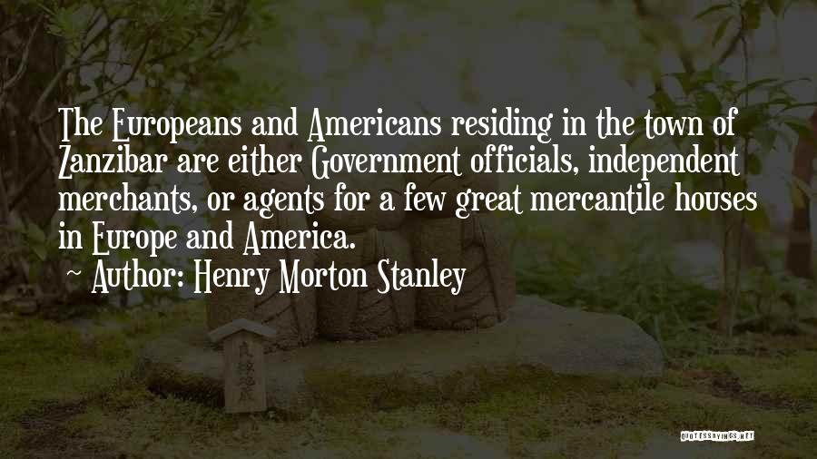Henry Morton Stanley Quotes: The Europeans And Americans Residing In The Town Of Zanzibar Are Either Government Officials, Independent Merchants, Or Agents For A
