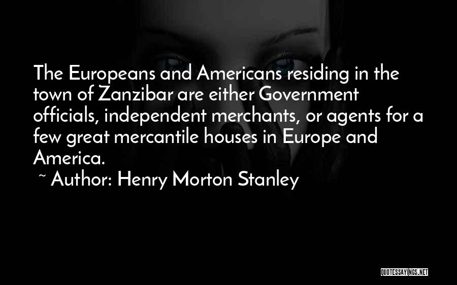 Henry Morton Stanley Quotes: The Europeans And Americans Residing In The Town Of Zanzibar Are Either Government Officials, Independent Merchants, Or Agents For A
