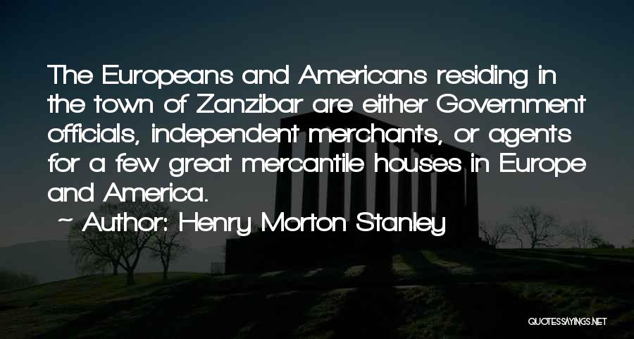 Henry Morton Stanley Quotes: The Europeans And Americans Residing In The Town Of Zanzibar Are Either Government Officials, Independent Merchants, Or Agents For A