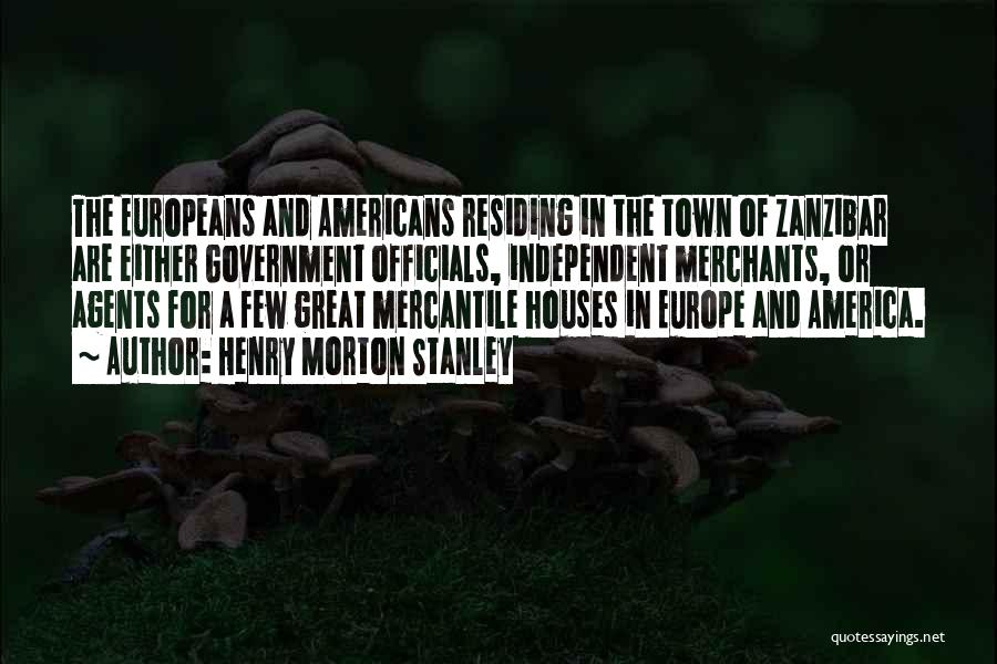 Henry Morton Stanley Quotes: The Europeans And Americans Residing In The Town Of Zanzibar Are Either Government Officials, Independent Merchants, Or Agents For A