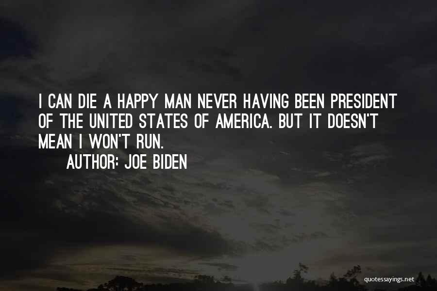 Joe Biden Quotes: I Can Die A Happy Man Never Having Been President Of The United States Of America. But It Doesn't Mean