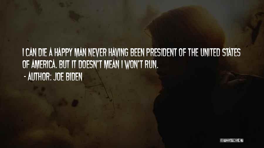 Joe Biden Quotes: I Can Die A Happy Man Never Having Been President Of The United States Of America. But It Doesn't Mean