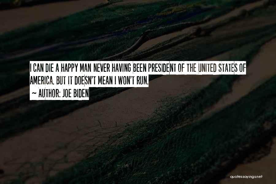 Joe Biden Quotes: I Can Die A Happy Man Never Having Been President Of The United States Of America. But It Doesn't Mean