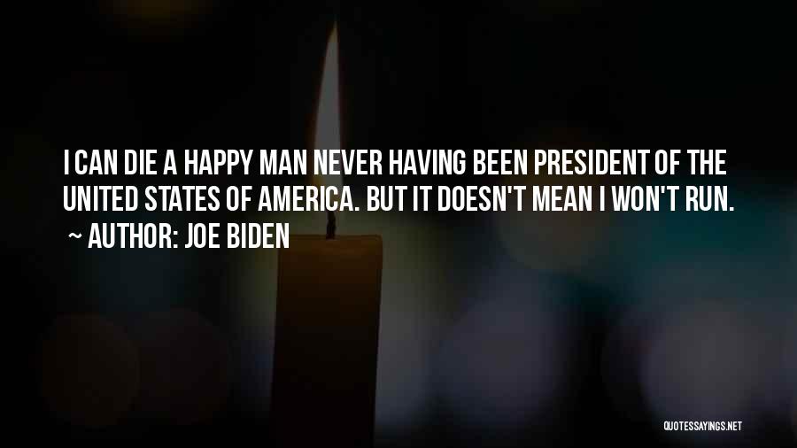 Joe Biden Quotes: I Can Die A Happy Man Never Having Been President Of The United States Of America. But It Doesn't Mean