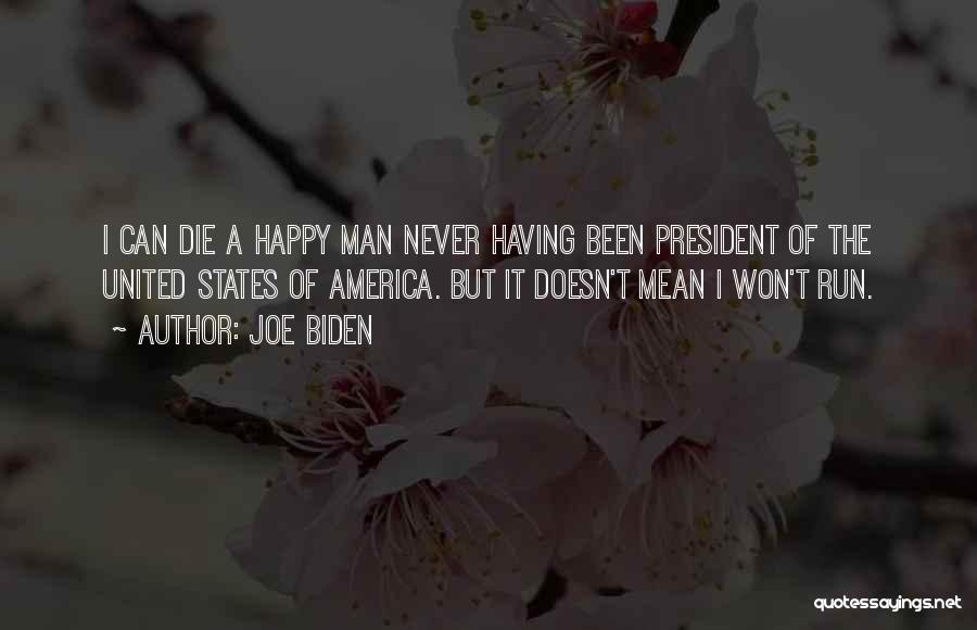 Joe Biden Quotes: I Can Die A Happy Man Never Having Been President Of The United States Of America. But It Doesn't Mean