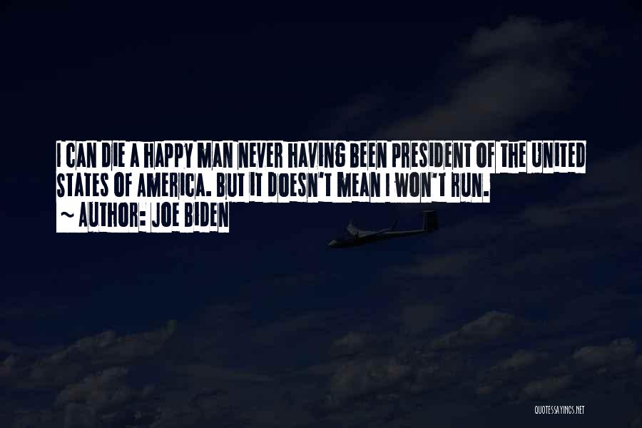 Joe Biden Quotes: I Can Die A Happy Man Never Having Been President Of The United States Of America. But It Doesn't Mean