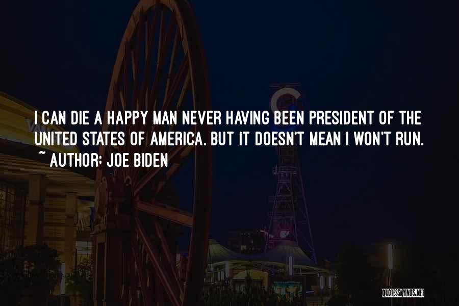 Joe Biden Quotes: I Can Die A Happy Man Never Having Been President Of The United States Of America. But It Doesn't Mean