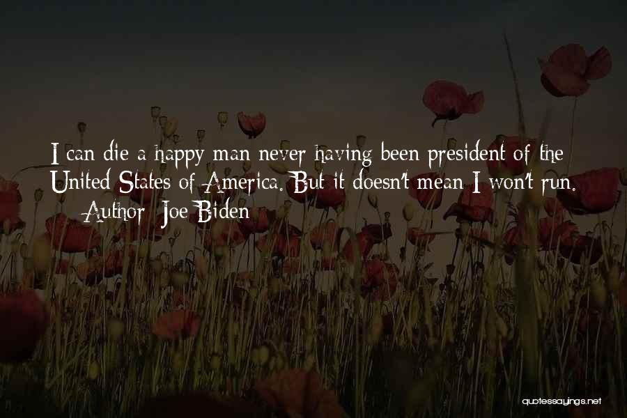 Joe Biden Quotes: I Can Die A Happy Man Never Having Been President Of The United States Of America. But It Doesn't Mean