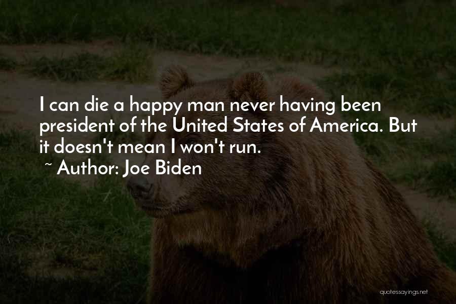Joe Biden Quotes: I Can Die A Happy Man Never Having Been President Of The United States Of America. But It Doesn't Mean