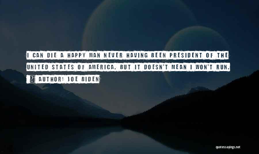Joe Biden Quotes: I Can Die A Happy Man Never Having Been President Of The United States Of America. But It Doesn't Mean