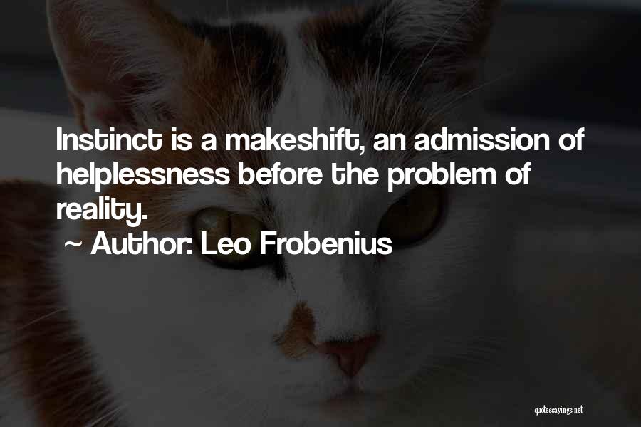 Leo Frobenius Quotes: Instinct Is A Makeshift, An Admission Of Helplessness Before The Problem Of Reality.