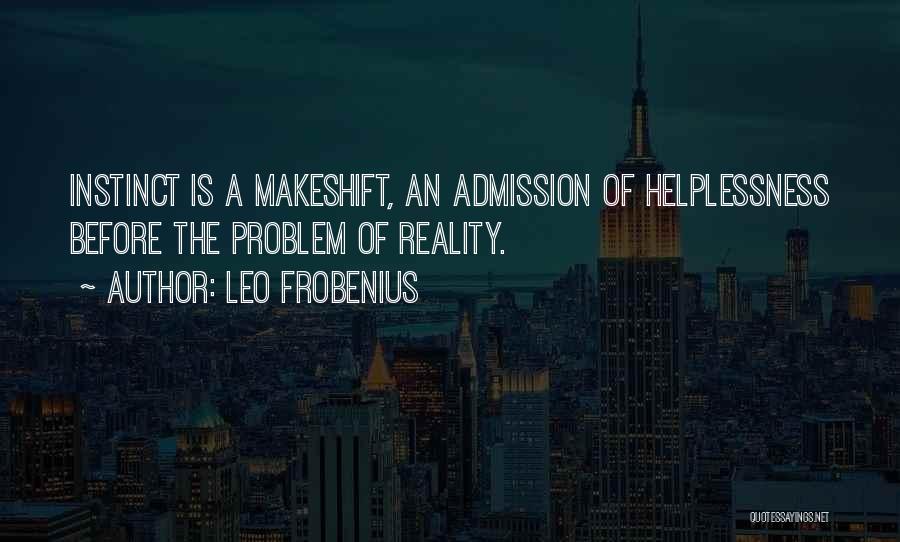 Leo Frobenius Quotes: Instinct Is A Makeshift, An Admission Of Helplessness Before The Problem Of Reality.