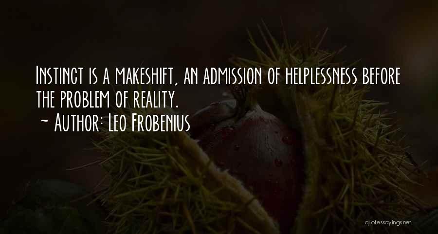 Leo Frobenius Quotes: Instinct Is A Makeshift, An Admission Of Helplessness Before The Problem Of Reality.