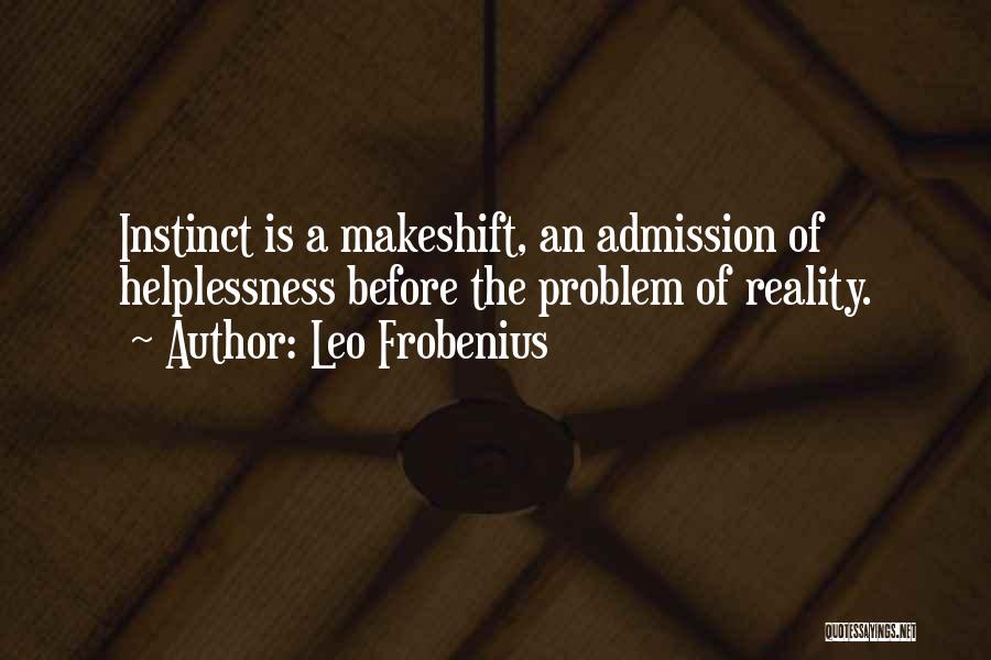 Leo Frobenius Quotes: Instinct Is A Makeshift, An Admission Of Helplessness Before The Problem Of Reality.