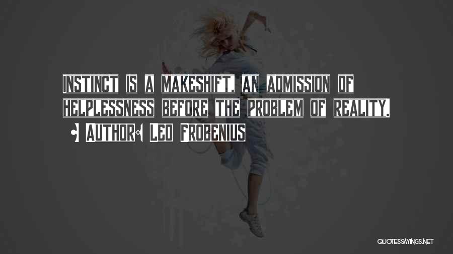 Leo Frobenius Quotes: Instinct Is A Makeshift, An Admission Of Helplessness Before The Problem Of Reality.