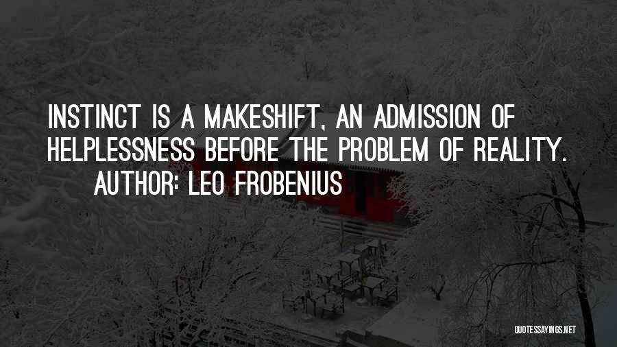 Leo Frobenius Quotes: Instinct Is A Makeshift, An Admission Of Helplessness Before The Problem Of Reality.