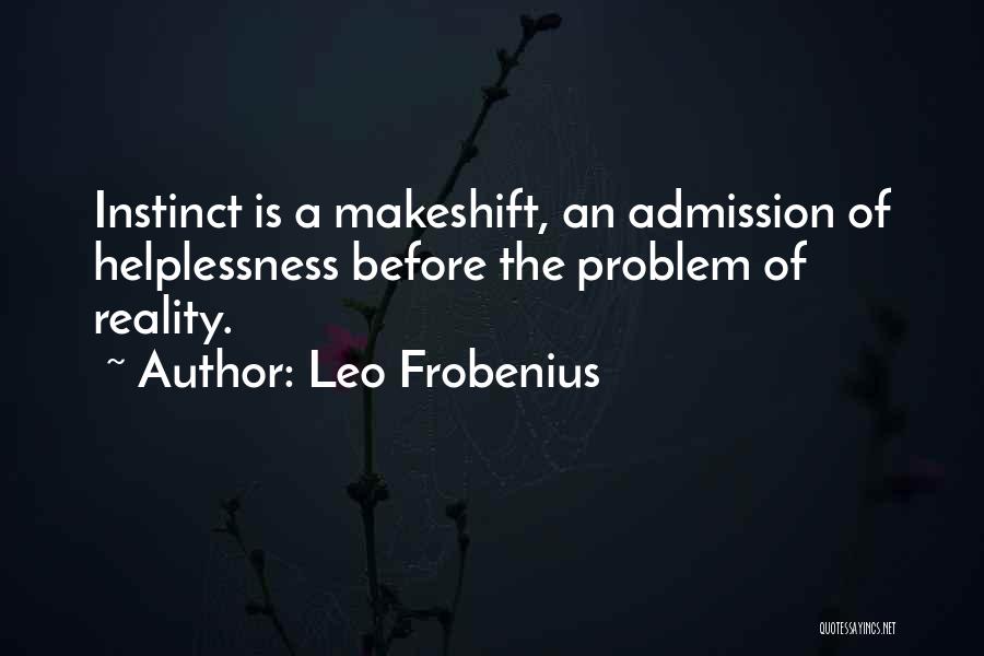 Leo Frobenius Quotes: Instinct Is A Makeshift, An Admission Of Helplessness Before The Problem Of Reality.