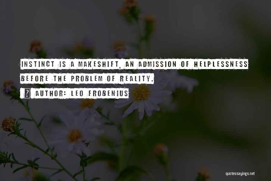 Leo Frobenius Quotes: Instinct Is A Makeshift, An Admission Of Helplessness Before The Problem Of Reality.