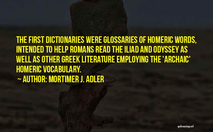 Mortimer J. Adler Quotes: The First Dictionaries Were Glossaries Of Homeric Words, Intended To Help Romans Read The Iliad And Odyssey As Well As