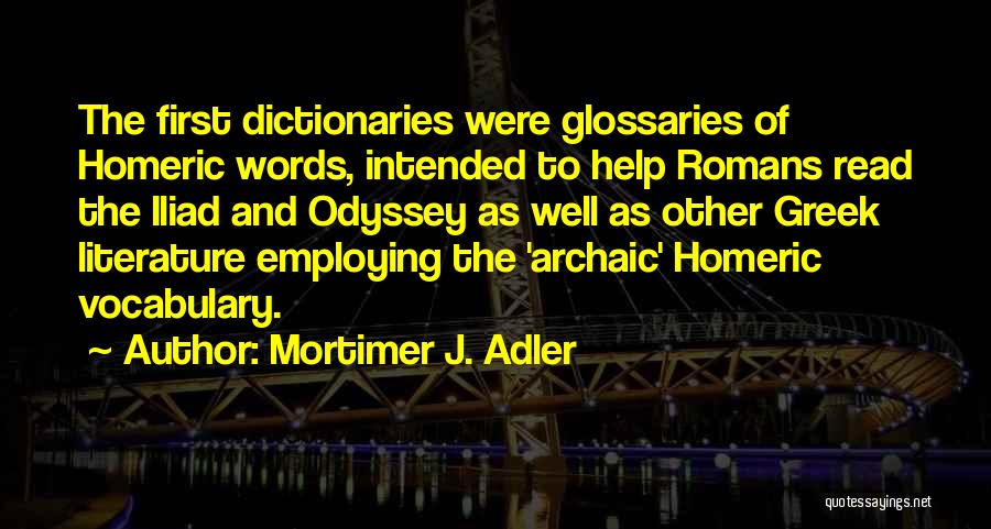 Mortimer J. Adler Quotes: The First Dictionaries Were Glossaries Of Homeric Words, Intended To Help Romans Read The Iliad And Odyssey As Well As