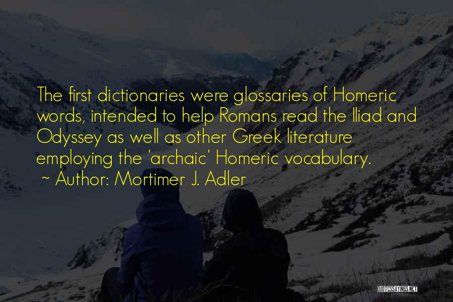 Mortimer J. Adler Quotes: The First Dictionaries Were Glossaries Of Homeric Words, Intended To Help Romans Read The Iliad And Odyssey As Well As