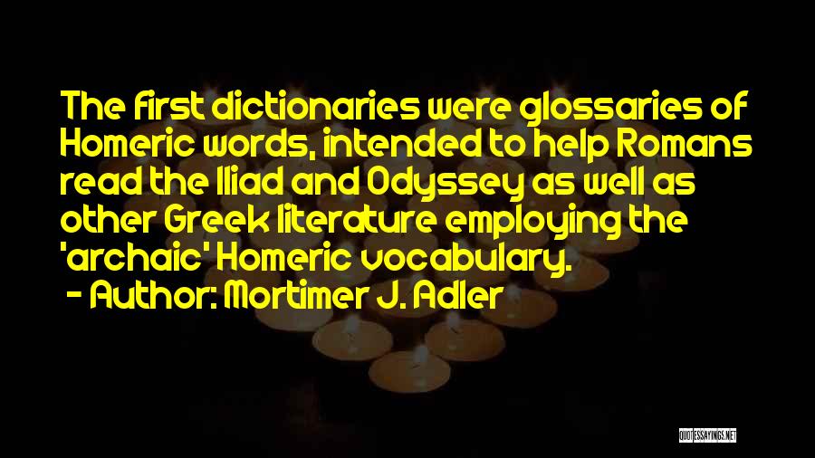 Mortimer J. Adler Quotes: The First Dictionaries Were Glossaries Of Homeric Words, Intended To Help Romans Read The Iliad And Odyssey As Well As