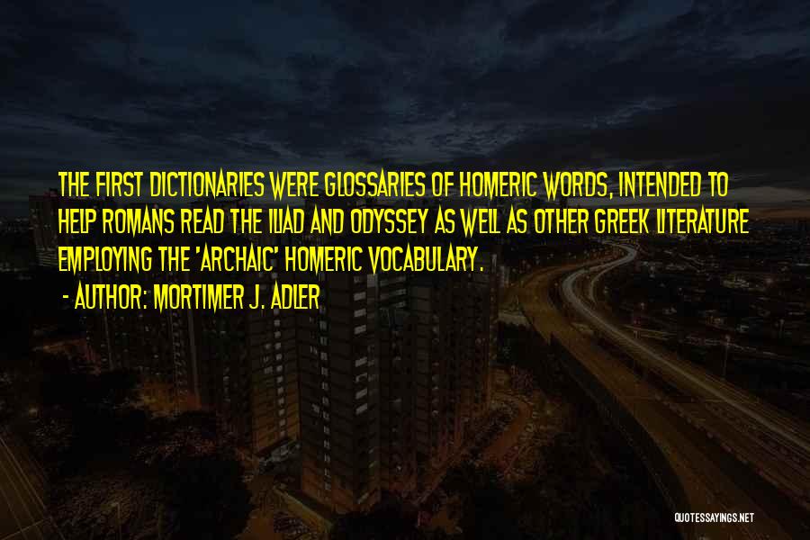 Mortimer J. Adler Quotes: The First Dictionaries Were Glossaries Of Homeric Words, Intended To Help Romans Read The Iliad And Odyssey As Well As