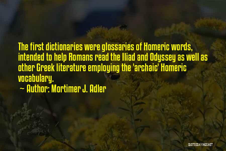 Mortimer J. Adler Quotes: The First Dictionaries Were Glossaries Of Homeric Words, Intended To Help Romans Read The Iliad And Odyssey As Well As