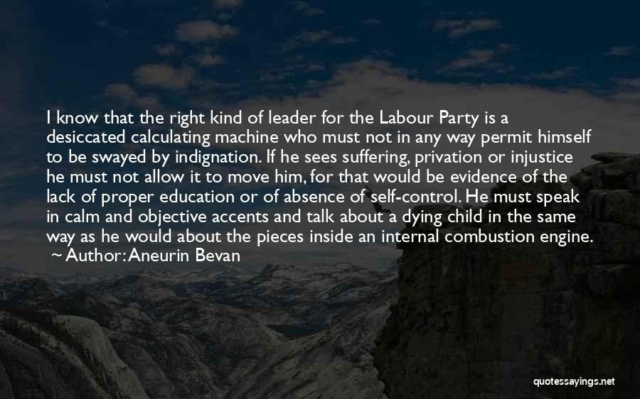 Aneurin Bevan Quotes: I Know That The Right Kind Of Leader For The Labour Party Is A Desiccated Calculating Machine Who Must Not