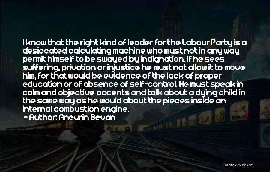 Aneurin Bevan Quotes: I Know That The Right Kind Of Leader For The Labour Party Is A Desiccated Calculating Machine Who Must Not