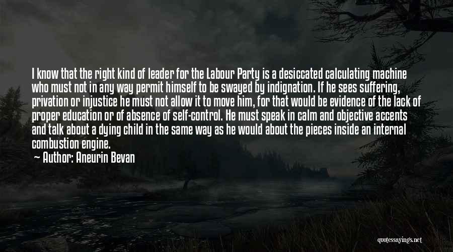 Aneurin Bevan Quotes: I Know That The Right Kind Of Leader For The Labour Party Is A Desiccated Calculating Machine Who Must Not