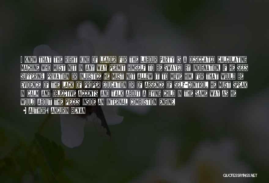 Aneurin Bevan Quotes: I Know That The Right Kind Of Leader For The Labour Party Is A Desiccated Calculating Machine Who Must Not