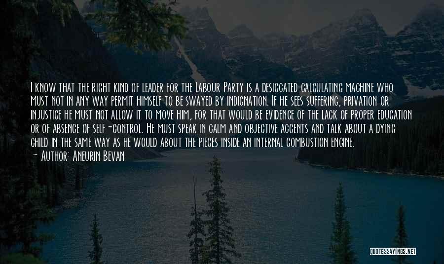 Aneurin Bevan Quotes: I Know That The Right Kind Of Leader For The Labour Party Is A Desiccated Calculating Machine Who Must Not