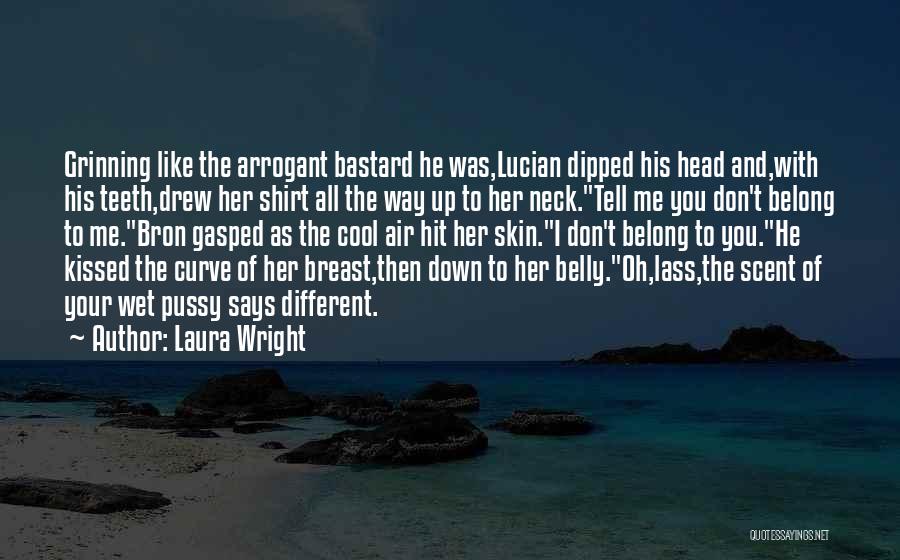 Laura Wright Quotes: Grinning Like The Arrogant Bastard He Was,lucian Dipped His Head And,with His Teeth,drew Her Shirt All The Way Up To