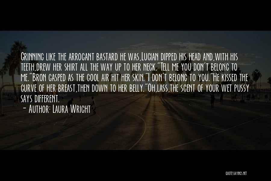 Laura Wright Quotes: Grinning Like The Arrogant Bastard He Was,lucian Dipped His Head And,with His Teeth,drew Her Shirt All The Way Up To