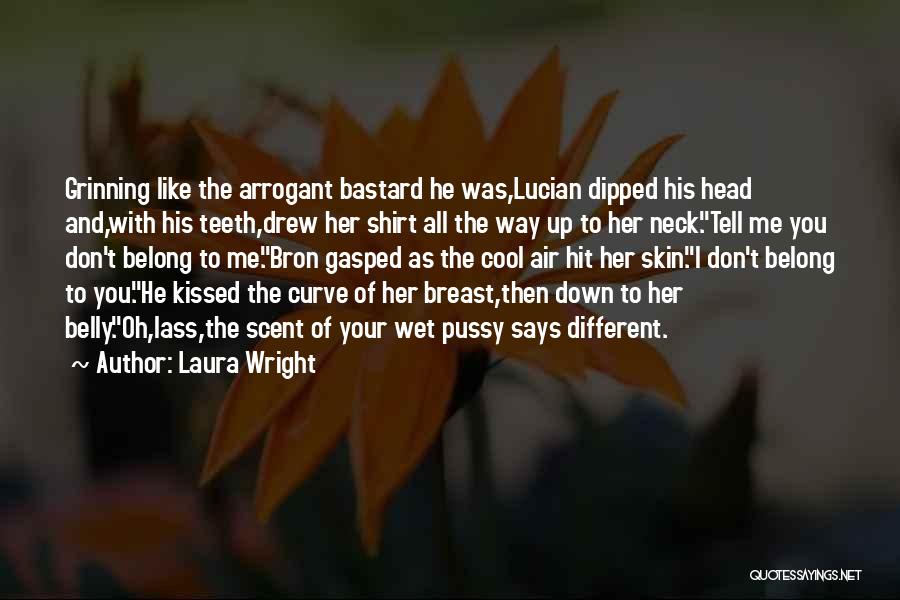 Laura Wright Quotes: Grinning Like The Arrogant Bastard He Was,lucian Dipped His Head And,with His Teeth,drew Her Shirt All The Way Up To