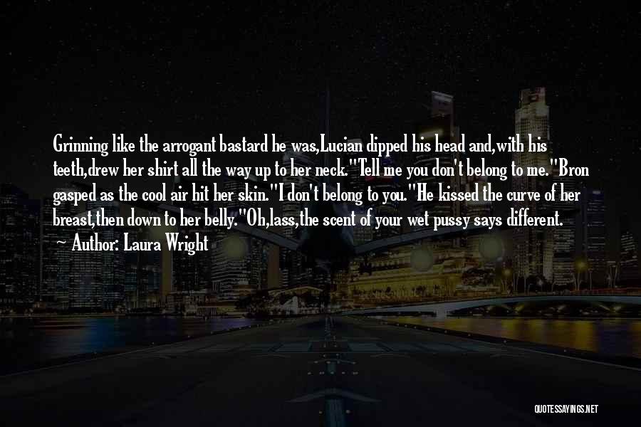 Laura Wright Quotes: Grinning Like The Arrogant Bastard He Was,lucian Dipped His Head And,with His Teeth,drew Her Shirt All The Way Up To