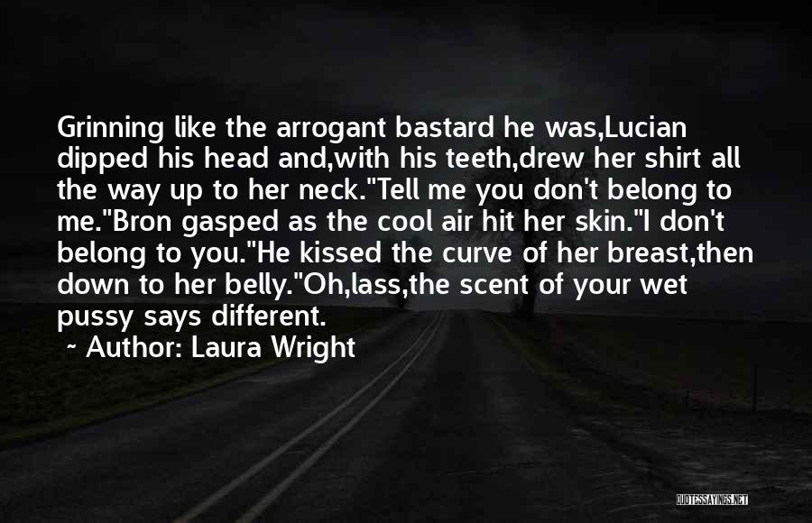 Laura Wright Quotes: Grinning Like The Arrogant Bastard He Was,lucian Dipped His Head And,with His Teeth,drew Her Shirt All The Way Up To