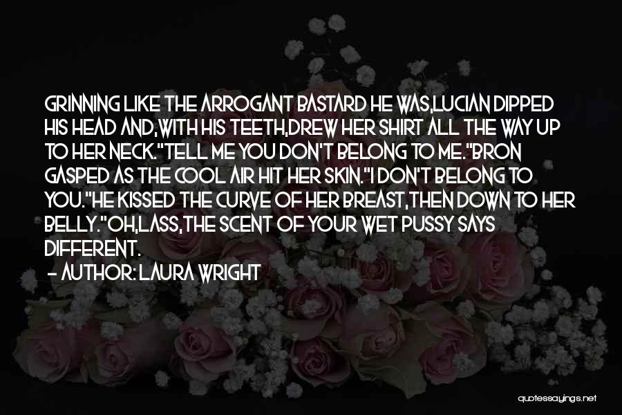 Laura Wright Quotes: Grinning Like The Arrogant Bastard He Was,lucian Dipped His Head And,with His Teeth,drew Her Shirt All The Way Up To