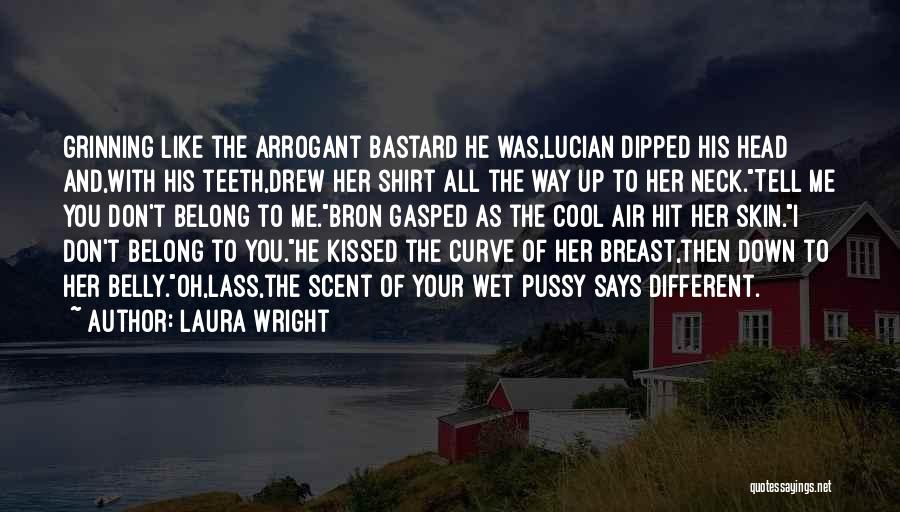 Laura Wright Quotes: Grinning Like The Arrogant Bastard He Was,lucian Dipped His Head And,with His Teeth,drew Her Shirt All The Way Up To