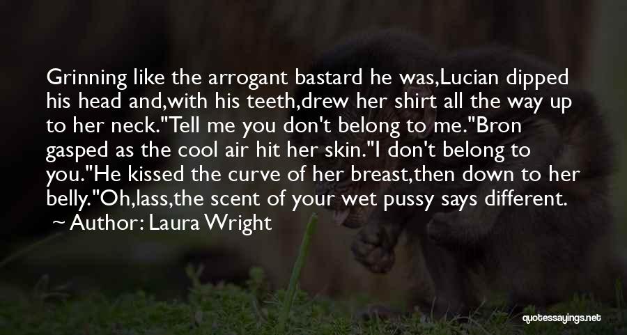 Laura Wright Quotes: Grinning Like The Arrogant Bastard He Was,lucian Dipped His Head And,with His Teeth,drew Her Shirt All The Way Up To