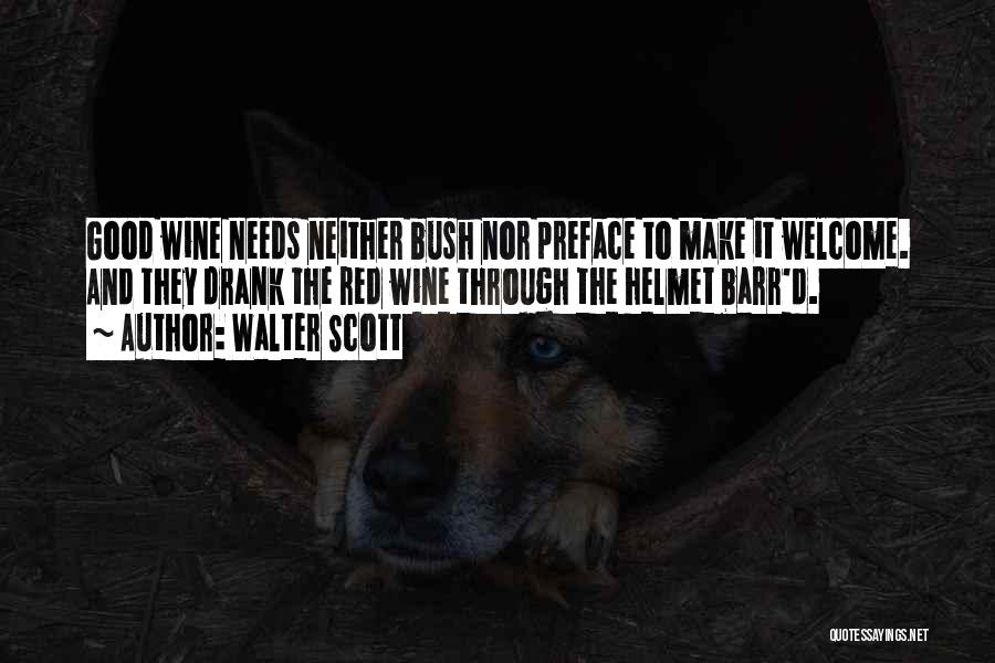 Walter Scott Quotes: Good Wine Needs Neither Bush Nor Preface To Make It Welcome. And They Drank The Red Wine Through The Helmet